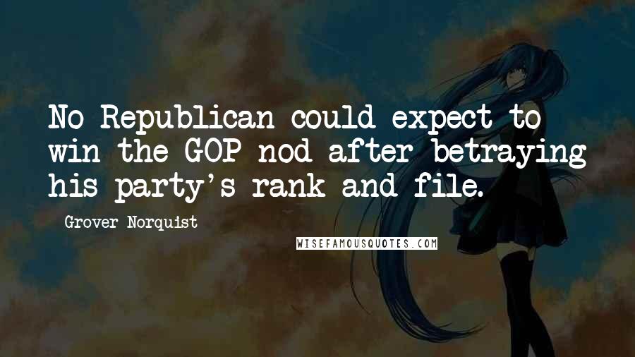 Grover Norquist Quotes: No Republican could expect to win the GOP nod after betraying his party's rank and file.