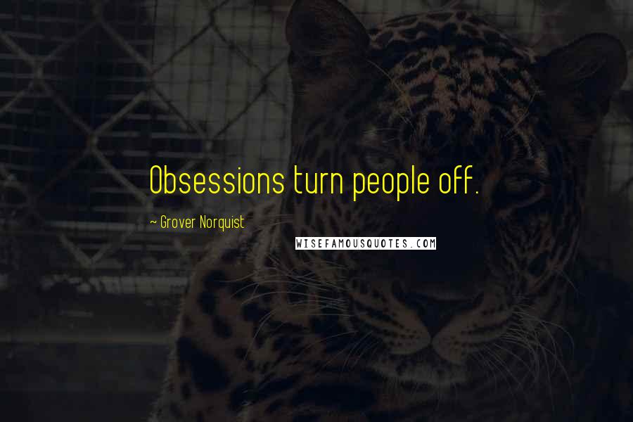 Grover Norquist Quotes: Obsessions turn people off.