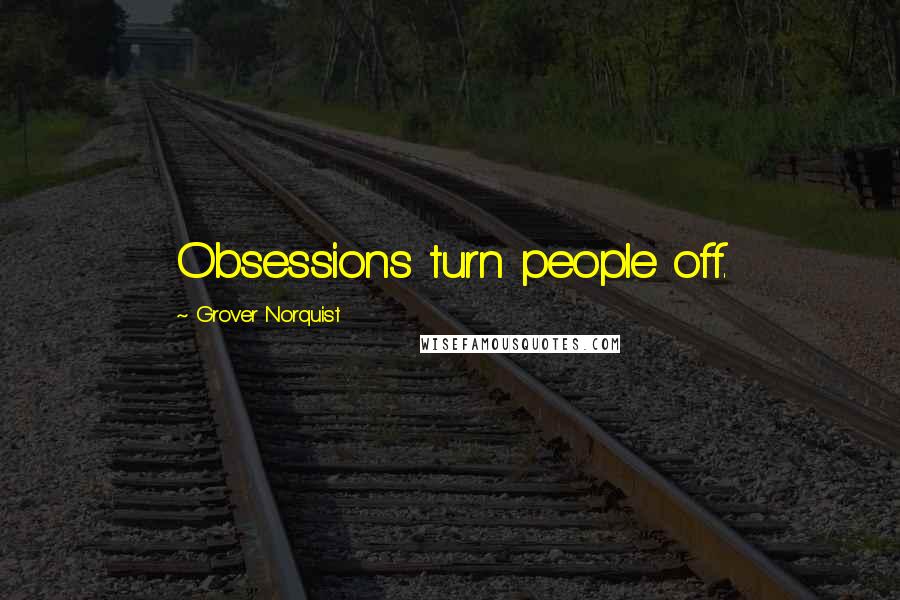 Grover Norquist Quotes: Obsessions turn people off.