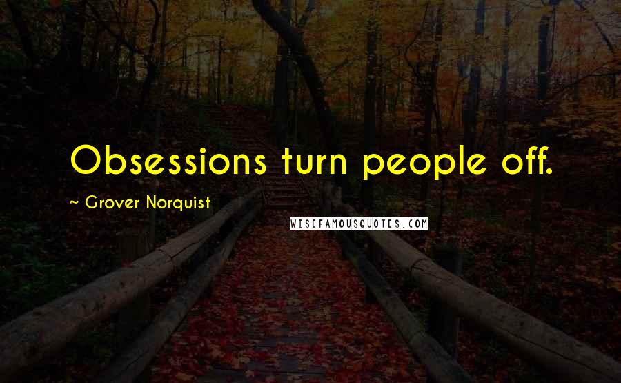 Grover Norquist Quotes: Obsessions turn people off.