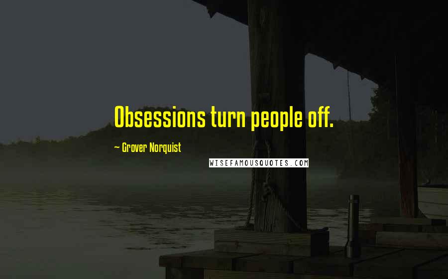 Grover Norquist Quotes: Obsessions turn people off.