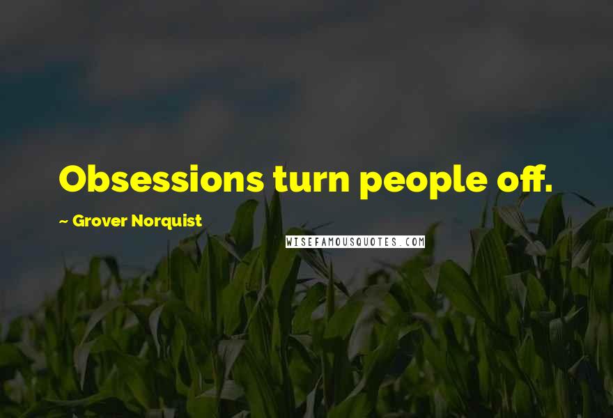 Grover Norquist Quotes: Obsessions turn people off.