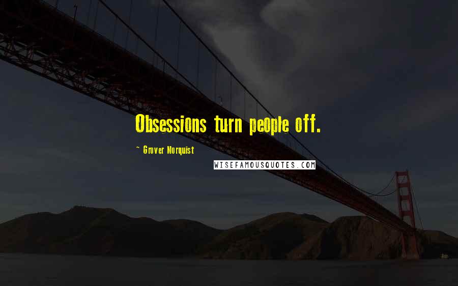 Grover Norquist Quotes: Obsessions turn people off.