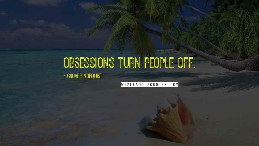 Grover Norquist Quotes: Obsessions turn people off.