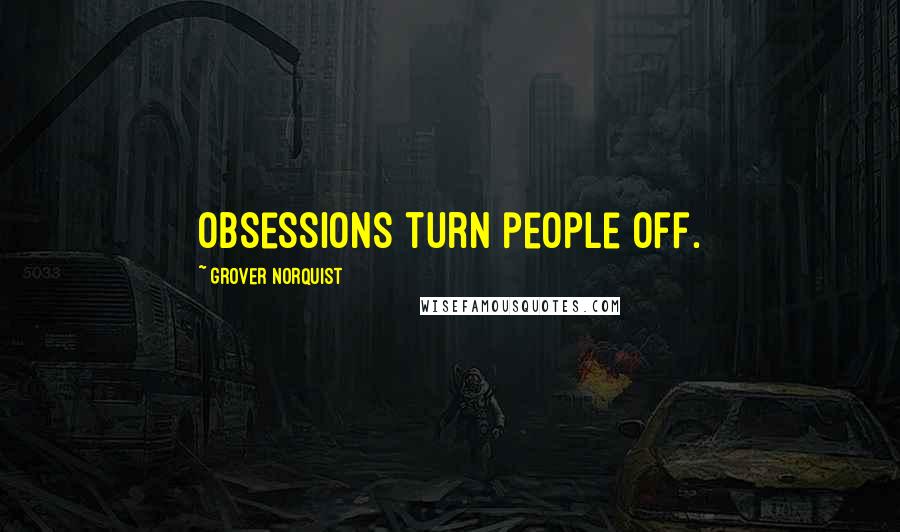 Grover Norquist Quotes: Obsessions turn people off.