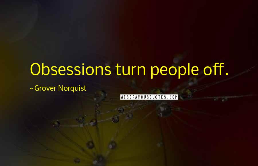 Grover Norquist Quotes: Obsessions turn people off.