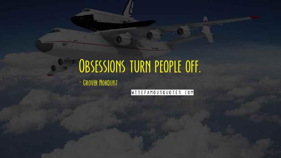 Grover Norquist Quotes: Obsessions turn people off.