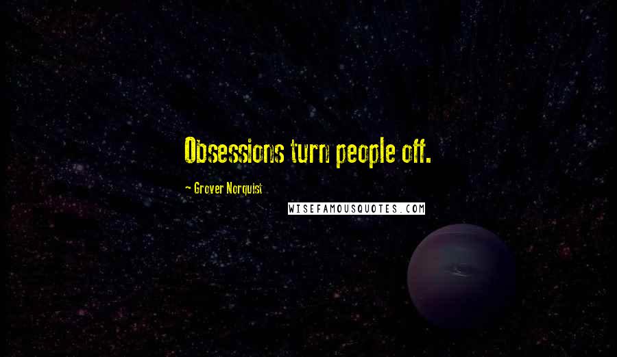 Grover Norquist Quotes: Obsessions turn people off.