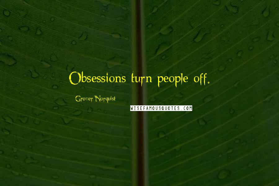 Grover Norquist Quotes: Obsessions turn people off.