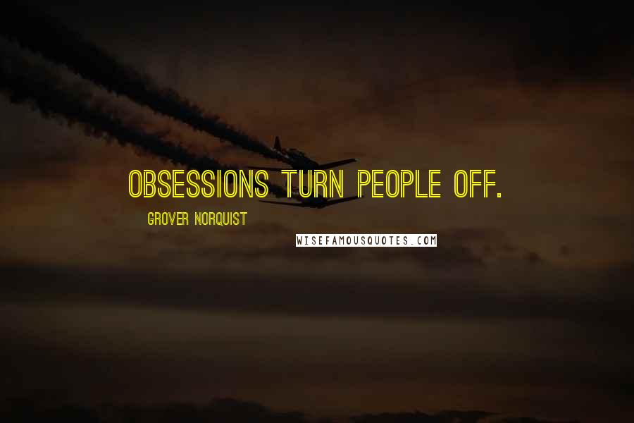 Grover Norquist Quotes: Obsessions turn people off.