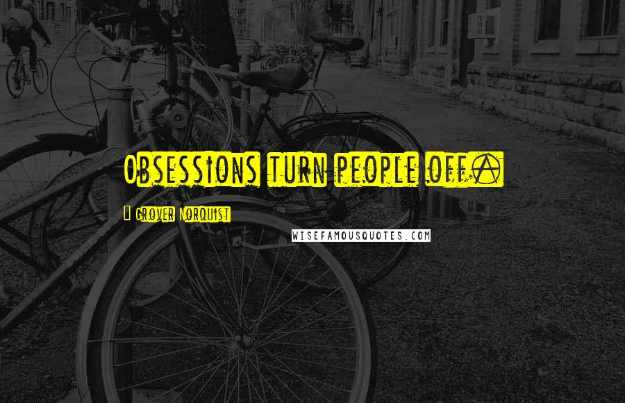 Grover Norquist Quotes: Obsessions turn people off.