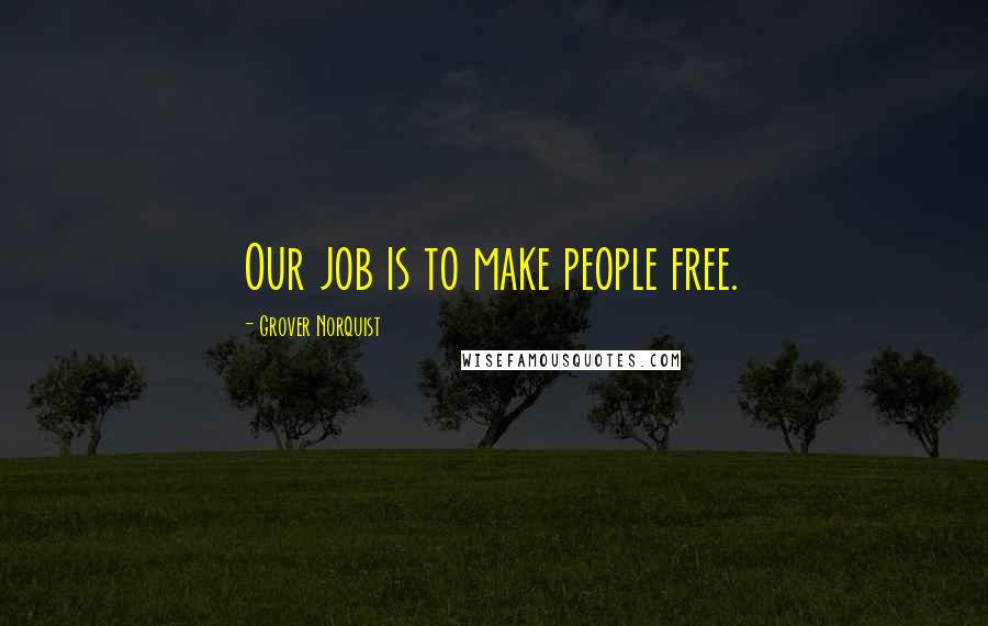 Grover Norquist Quotes: Our job is to make people free.