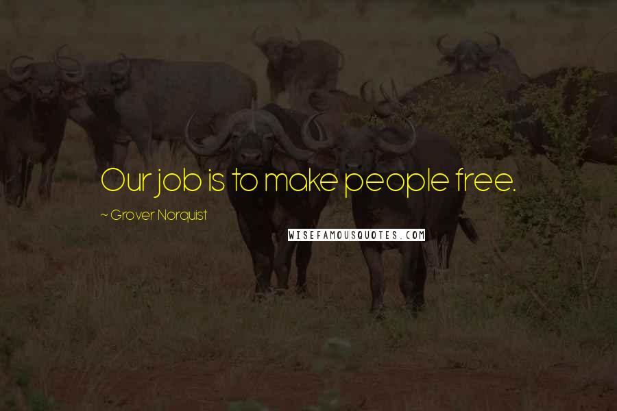 Grover Norquist Quotes: Our job is to make people free.