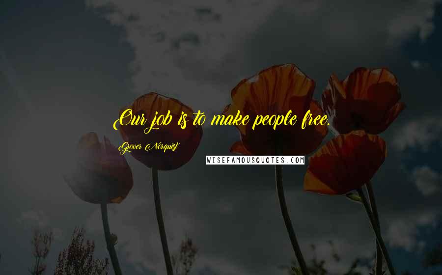 Grover Norquist Quotes: Our job is to make people free.
