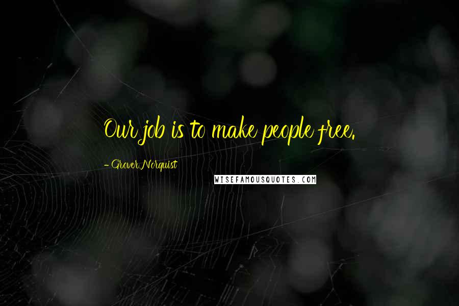 Grover Norquist Quotes: Our job is to make people free.