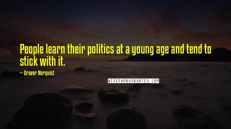 Grover Norquist Quotes: People learn their politics at a young age and tend to stick with it.