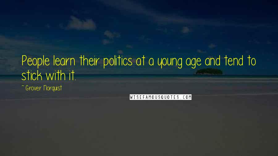 Grover Norquist Quotes: People learn their politics at a young age and tend to stick with it.