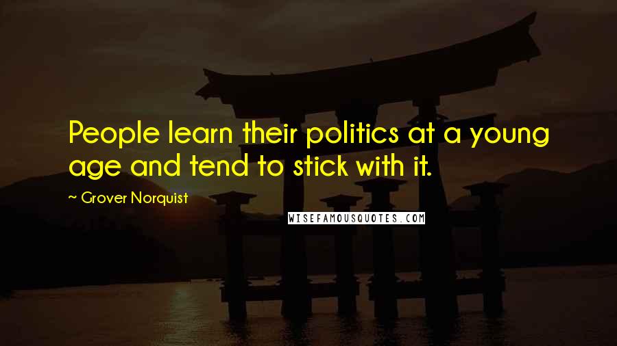 Grover Norquist Quotes: People learn their politics at a young age and tend to stick with it.