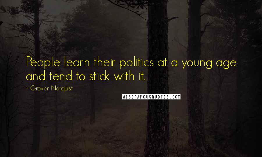 Grover Norquist Quotes: People learn their politics at a young age and tend to stick with it.