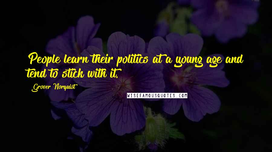 Grover Norquist Quotes: People learn their politics at a young age and tend to stick with it.