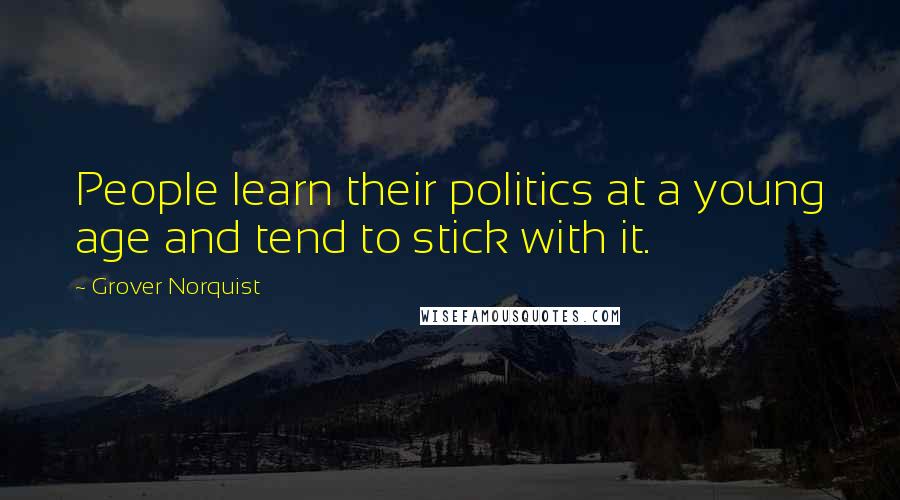 Grover Norquist Quotes: People learn their politics at a young age and tend to stick with it.