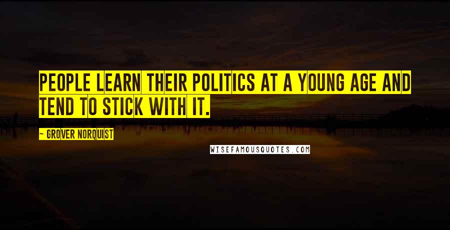 Grover Norquist Quotes: People learn their politics at a young age and tend to stick with it.