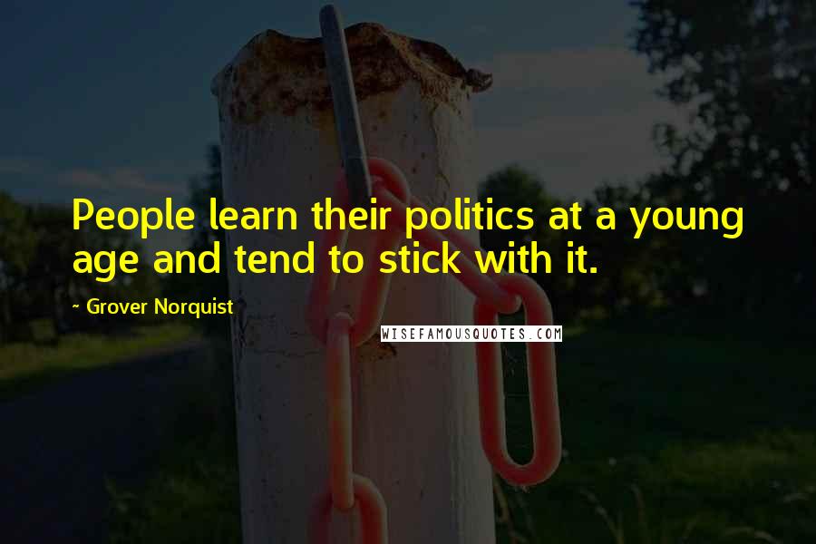 Grover Norquist Quotes: People learn their politics at a young age and tend to stick with it.