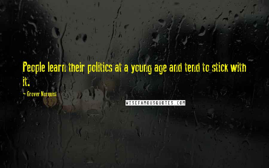 Grover Norquist Quotes: People learn their politics at a young age and tend to stick with it.