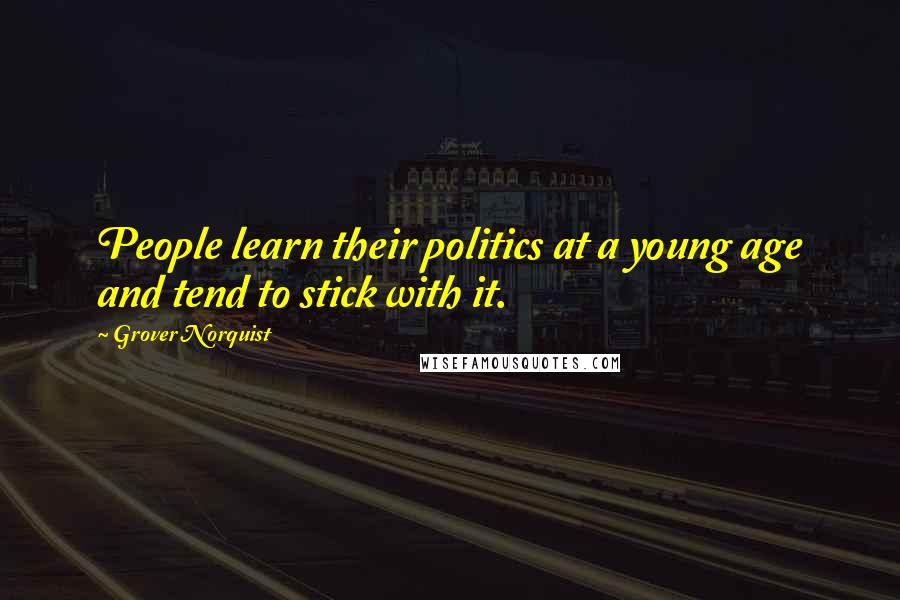 Grover Norquist Quotes: People learn their politics at a young age and tend to stick with it.