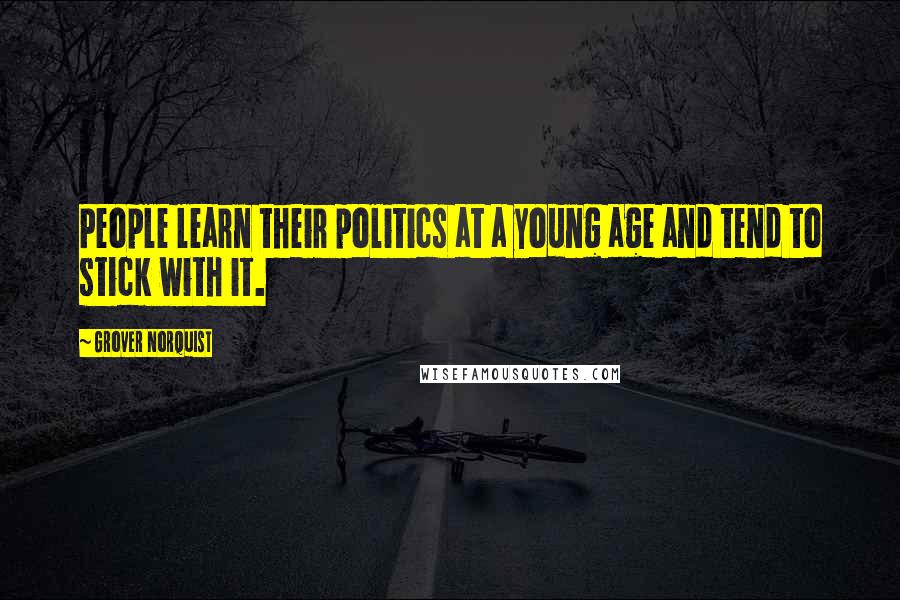 Grover Norquist Quotes: People learn their politics at a young age and tend to stick with it.