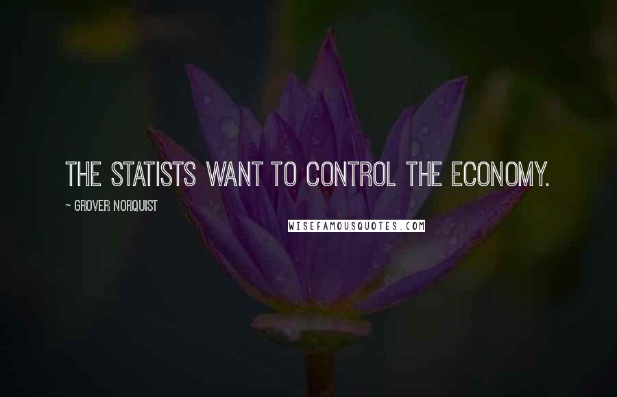 Grover Norquist Quotes: The statists want to control the economy.