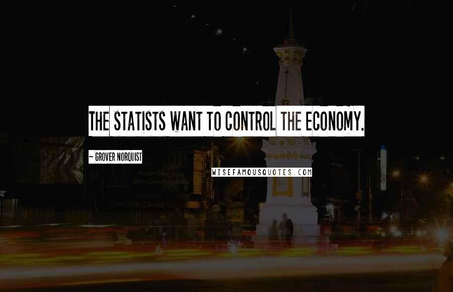 Grover Norquist Quotes: The statists want to control the economy.