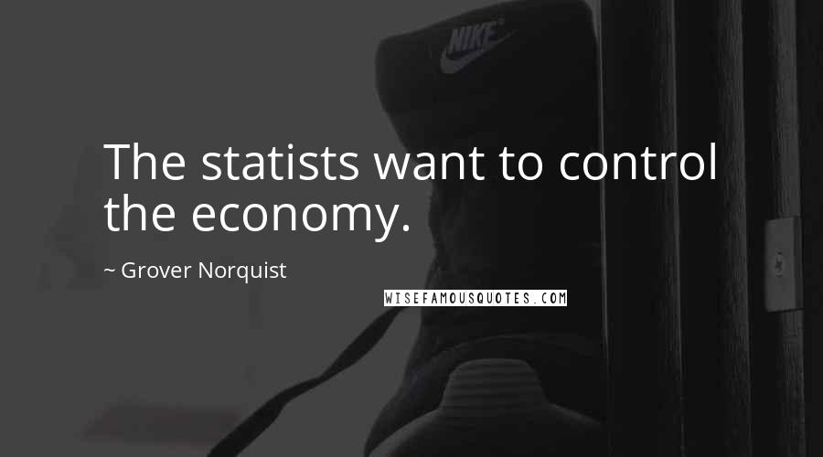 Grover Norquist Quotes: The statists want to control the economy.