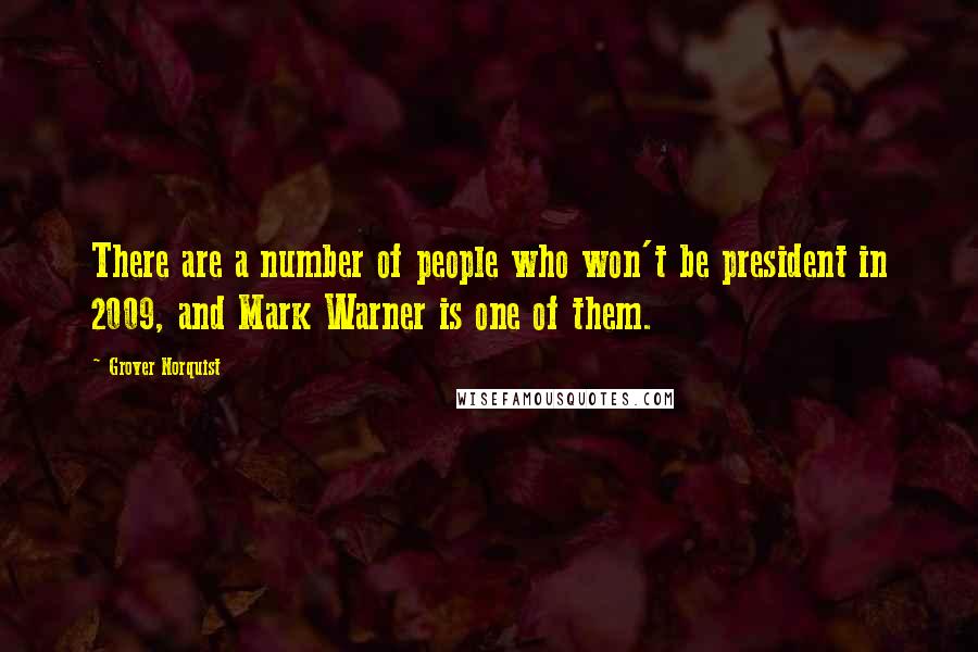 Grover Norquist Quotes: There are a number of people who won't be president in 2009, and Mark Warner is one of them.