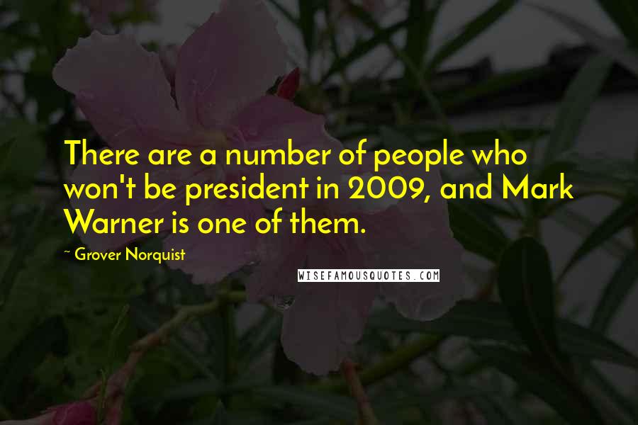 Grover Norquist Quotes: There are a number of people who won't be president in 2009, and Mark Warner is one of them.