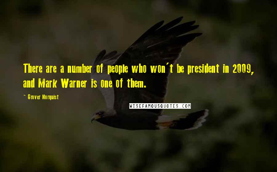 Grover Norquist Quotes: There are a number of people who won't be president in 2009, and Mark Warner is one of them.