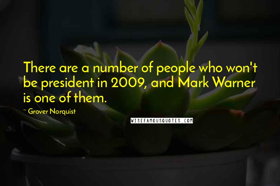 Grover Norquist Quotes: There are a number of people who won't be president in 2009, and Mark Warner is one of them.