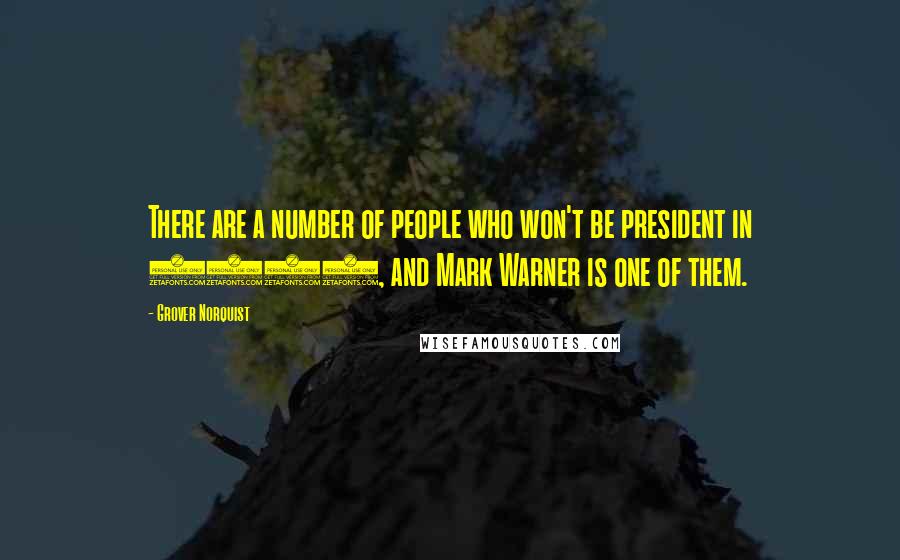 Grover Norquist Quotes: There are a number of people who won't be president in 2009, and Mark Warner is one of them.