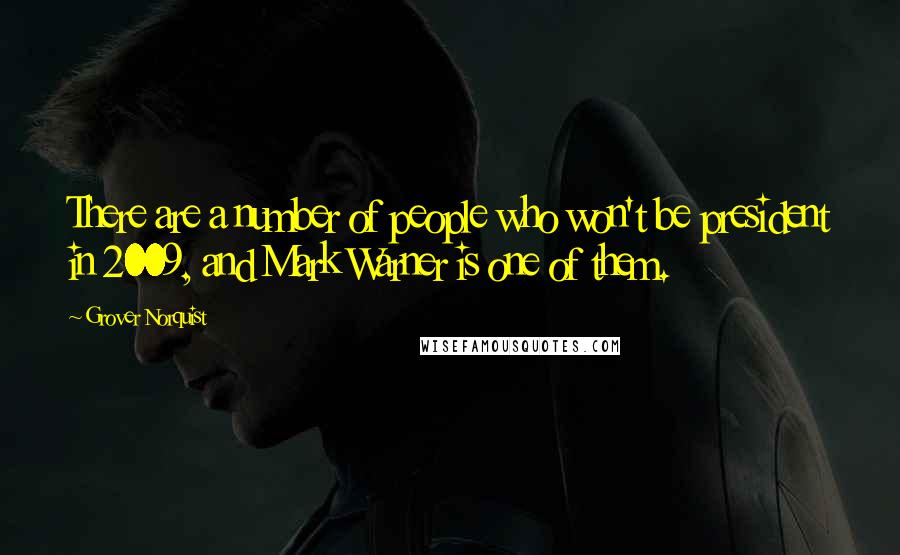 Grover Norquist Quotes: There are a number of people who won't be president in 2009, and Mark Warner is one of them.