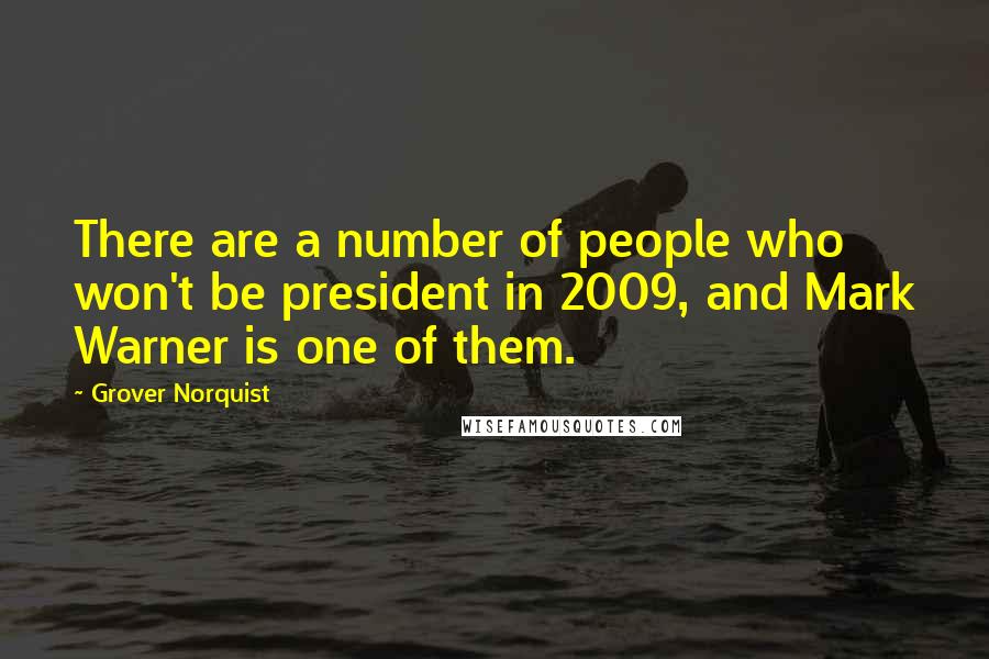 Grover Norquist Quotes: There are a number of people who won't be president in 2009, and Mark Warner is one of them.