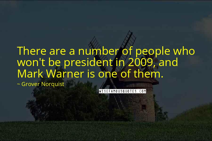 Grover Norquist Quotes: There are a number of people who won't be president in 2009, and Mark Warner is one of them.