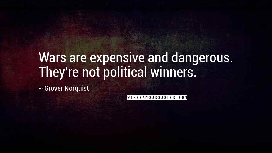 Grover Norquist Quotes: Wars are expensive and dangerous. They're not political winners.