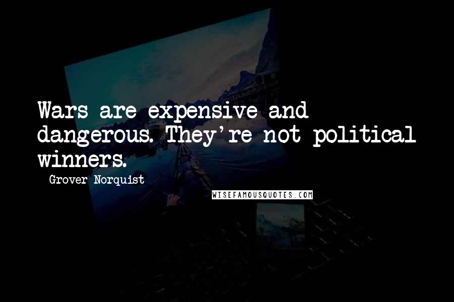 Grover Norquist Quotes: Wars are expensive and dangerous. They're not political winners.