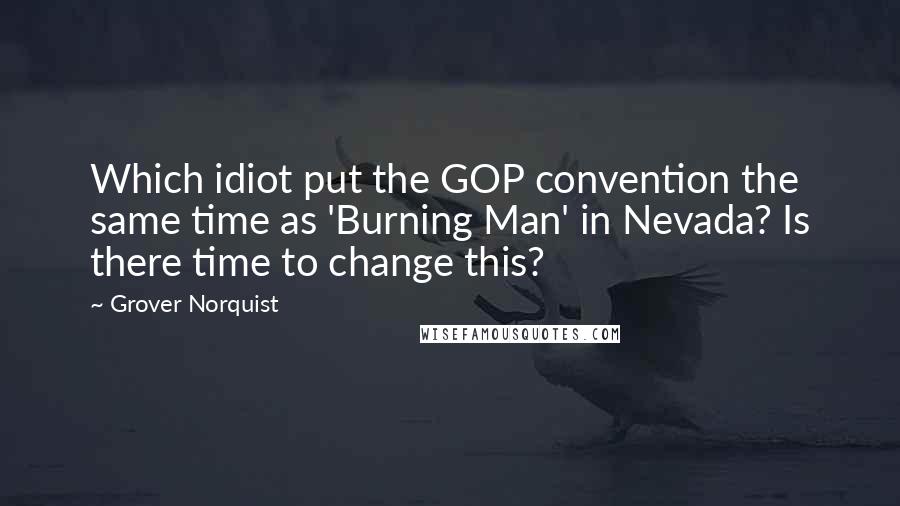 Grover Norquist Quotes: Which idiot put the GOP convention the same time as 'Burning Man' in Nevada? Is there time to change this?