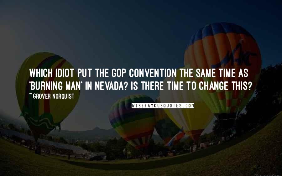 Grover Norquist Quotes: Which idiot put the GOP convention the same time as 'Burning Man' in Nevada? Is there time to change this?