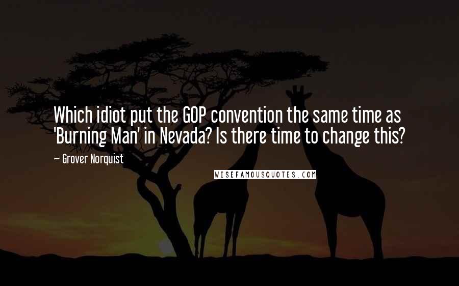 Grover Norquist Quotes: Which idiot put the GOP convention the same time as 'Burning Man' in Nevada? Is there time to change this?