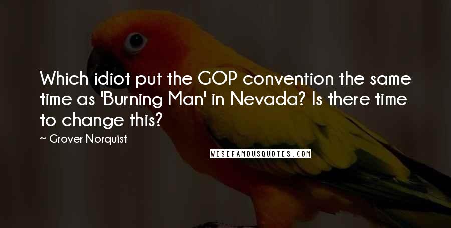 Grover Norquist Quotes: Which idiot put the GOP convention the same time as 'Burning Man' in Nevada? Is there time to change this?