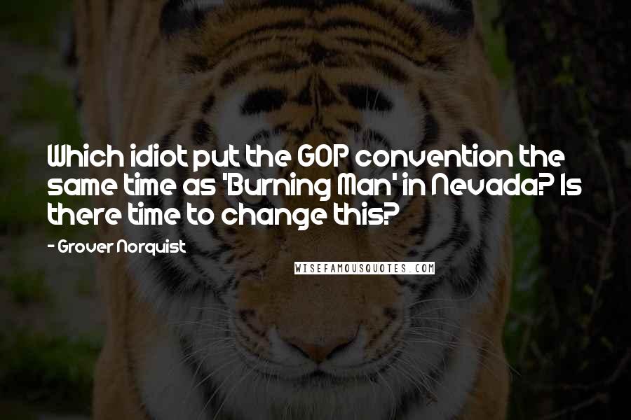 Grover Norquist Quotes: Which idiot put the GOP convention the same time as 'Burning Man' in Nevada? Is there time to change this?