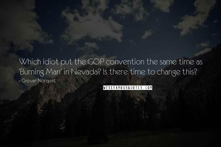 Grover Norquist Quotes: Which idiot put the GOP convention the same time as 'Burning Man' in Nevada? Is there time to change this?