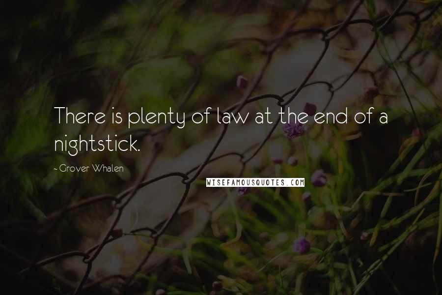 Grover Whalen Quotes: There is plenty of law at the end of a nightstick.